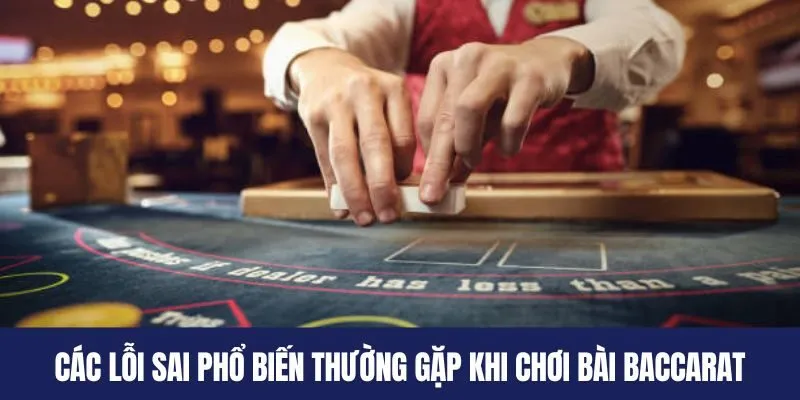 Các lỗi sai phổ biến thường gặp khi chơi bài Baccarat